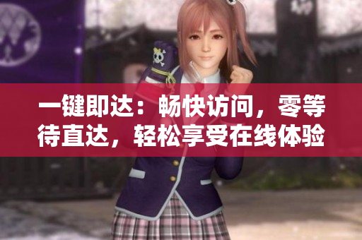 一鍵即達：暢快訪問，零等待直達，輕松享受在線體驗