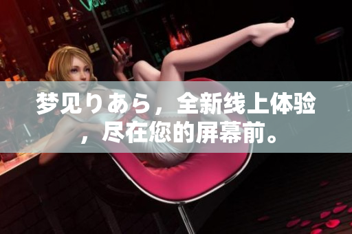 夢(mèng)見りあら，全新線上體驗(yàn)，盡在您的屏幕前。