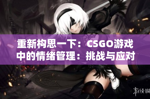重新構(gòu)思一下：CSGO游戲中的情緒管理：挑戰(zhàn)與應(yīng)對(duì)