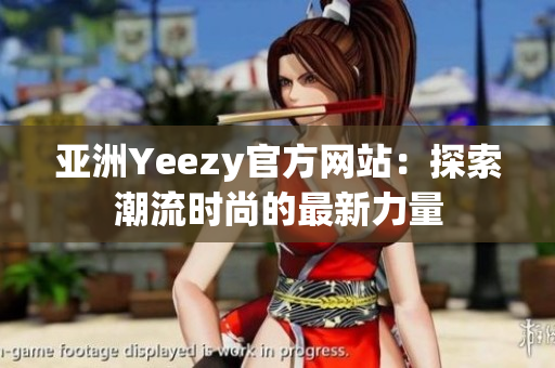 亞洲Yeezy官方網(wǎng)站：探索潮流時尚的最新力量