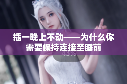 插一晚上不動——為什么你需要保持連接至睡前