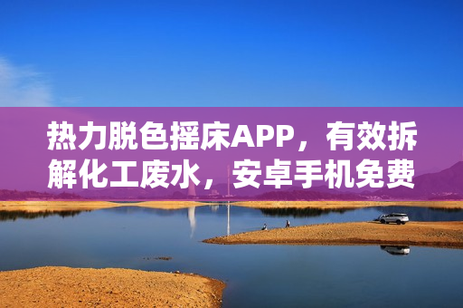 熱力脫色搖床APP，有效拆解化工廢水，安卓手機(jī)免費安裝指南