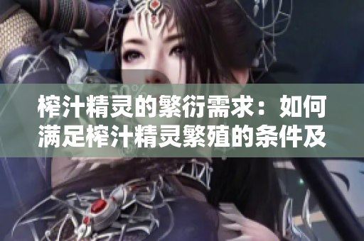 榨汁精靈的繁衍需求：如何滿足榨汁精靈繁殖的條件及需求？