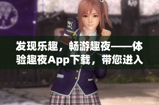 發(fā)現(xiàn)樂(lè)趣，暢游趣夜——體驗(yàn)趣夜App下載，帶您進(jìn)入全新娛樂(lè)世界