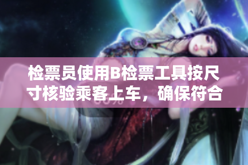 檢票員使用B檢票工具按尺寸核驗(yàn)乘客上車(chē)，確保符合規(guī)定要求