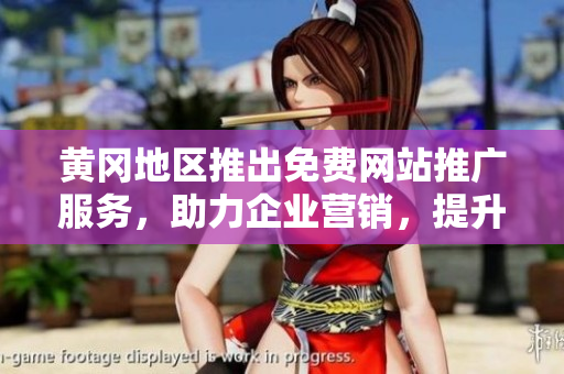 黃岡地區(qū)推出免費網(wǎng)站推廣服務(wù)，助力企業(yè)營銷，提升知名度