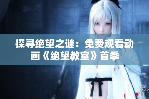 探尋絕望之謎：免費觀看動畫《絕望教室》首季