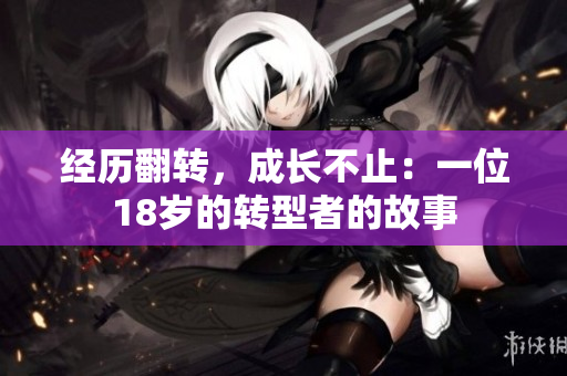 經(jīng)歷翻轉(zhuǎn)，成長不止：一位18歲的轉(zhuǎn)型者的故事