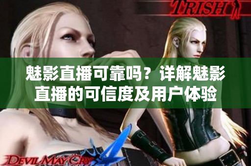 魅影直播可靠嗎？詳解魅影直播的可信度及用戶體驗(yàn)