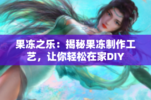 果凍之樂：揭秘果凍制作工藝，讓你輕松在家DIY