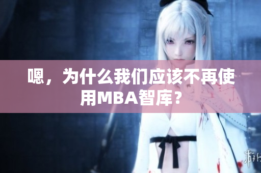 嗯，為什么我們應(yīng)該不再使用MBA智庫(kù)？