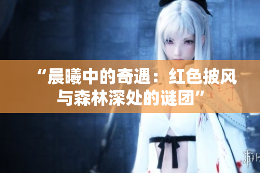 “晨曦中的奇遇：紅色披風(fēng)與森林深處的謎團(tuán)”