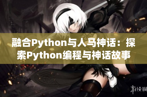 融合Python與人馬神話：探索Python編程與神話故事的交匯點(diǎn)