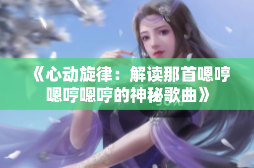 《心動旋律：解讀那首嗯哼嗯哼嗯哼的神秘歌曲》