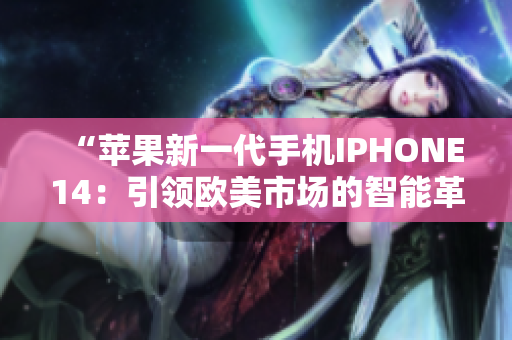“蘋(píng)果新一代手機(jī)IPHONE14：引領(lǐng)歐美市場(chǎng)的智能革命！”