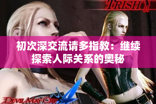 初次深交流請多指教：繼續(xù)探索人際關(guān)系的奧秘