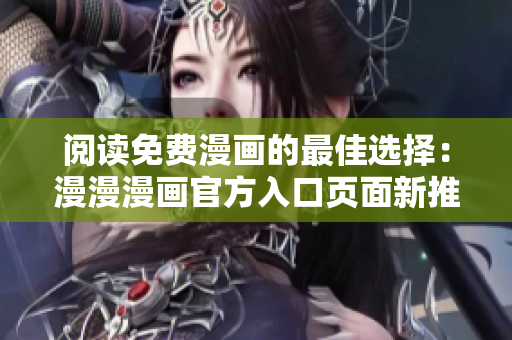 閱讀免費(fèi)漫畫(huà)的最佳選擇：漫漫漫畫(huà)官方入口頁(yè)面新推薦