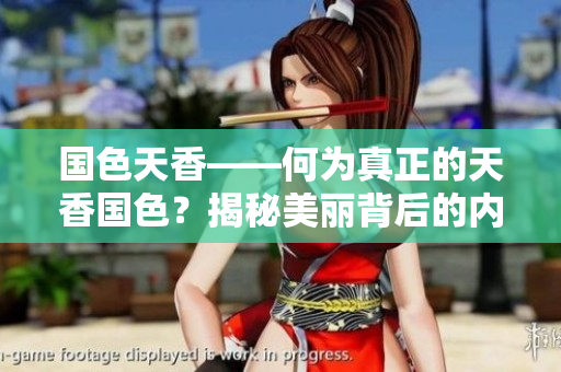 國色天香——何為真正的天香國色？揭秘美麗背后的內(nèi)涵