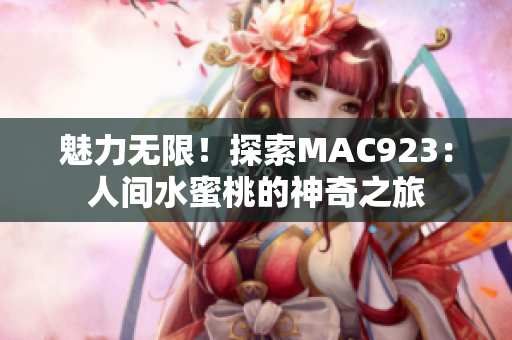 魅力無(wú)限！探索MAC923：人間水蜜桃的神奇之旅