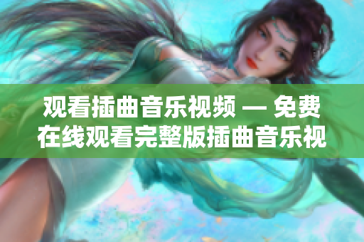 觀看插曲音樂視頻 — 免費(fèi)在線觀看完整版插曲音樂視頻