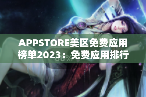 APPSTORE美區(qū)免費(fèi)應(yīng)用榜單2023：免費(fèi)應(yīng)用排行榜揭曉