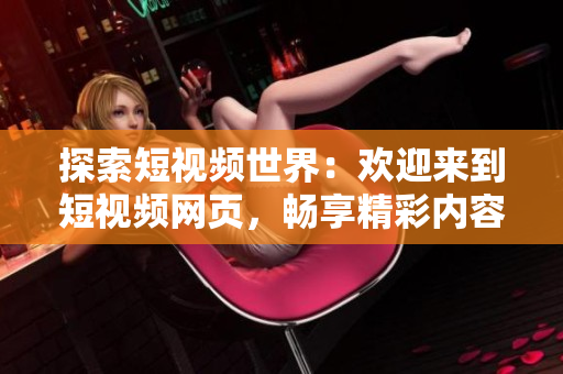 探索短視頻世界：歡迎來(lái)到短視頻網(wǎng)頁(yè)，暢享精彩內(nèi)容！