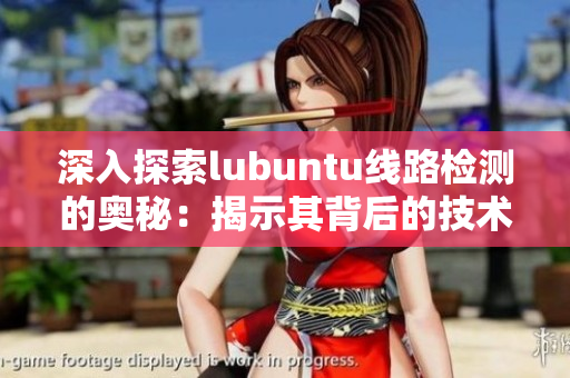 深入探索lubuntu線路檢測(cè)的奧秘：揭示其背后的技術(shù)與優(yōu)勢(shì)