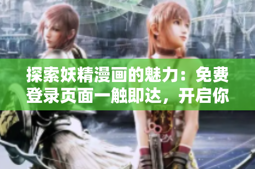 探索妖精漫畫的魅力：免費(fèi)登錄頁(yè)面一觸即達(dá)，開(kāi)啟你的奇幻之旅