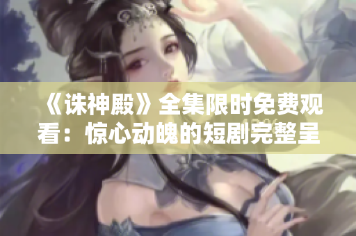 《誅神殿》全集限時(shí)免費(fèi)觀看：驚心動(dòng)魄的短劇完整呈現(xiàn)