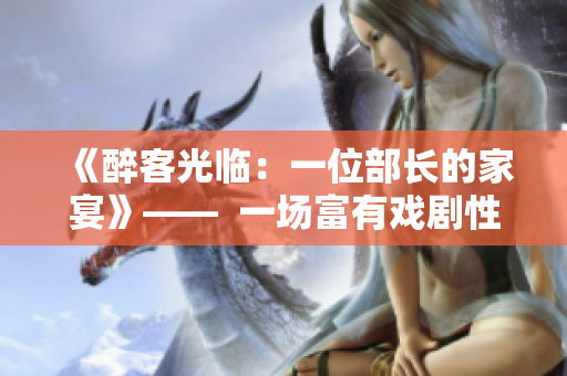 《醉客光臨：一位部長的家宴》——  一場(chǎng)富有戲劇性和溫情的日劇
