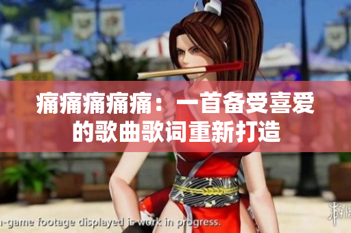 痛痛痛痛痛：一首備受喜愛的歌曲歌詞重新打造