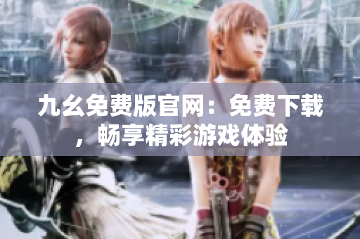 九幺免費版官網(wǎng)：免費下載，暢享精彩游戲體驗