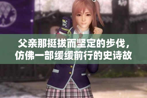 父親那挺拔而堅定的步伐，仿佛一部緩緩前行的史詩故事