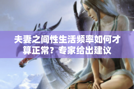 夫妻之間性生活頻率如何才算正常？專家給出建議
