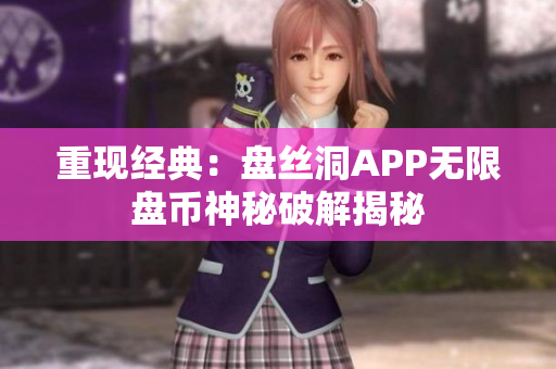 重現(xiàn)經(jīng)典：盤絲洞APP無限盤幣神秘破解揭秘