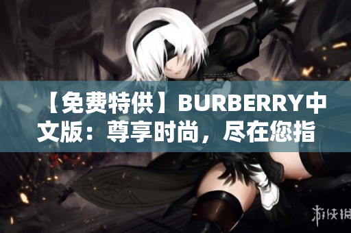 【免費特供】BURBERRY中文版：尊享時尚，盡在您指尖