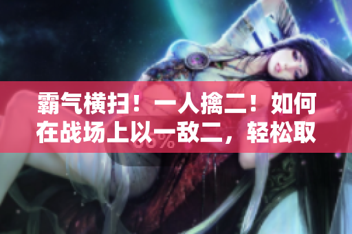 霸氣橫掃！一人擒二！如何在戰(zhàn)場上以一敵二，輕松取勝？