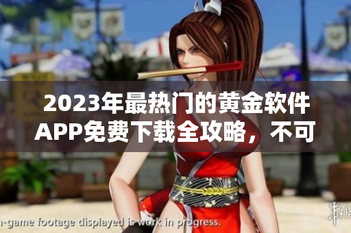 2023年最熱門的黃金軟件APP免費下載全攻略，不可錯過