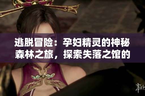 逃脫冒險：孕婦精靈的神秘森林之旅，探索失落之館的秘密