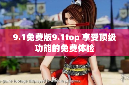 9.1免費(fèi)版9.1top 享受頂級(jí)功能的免費(fèi)體驗(yàn)