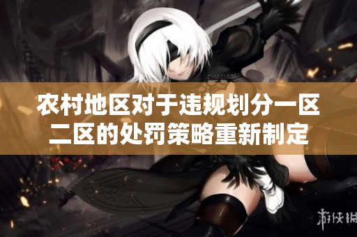 農村地區(qū)對于違規(guī)劃分一區(qū)二區(qū)的處罰策略重新制定