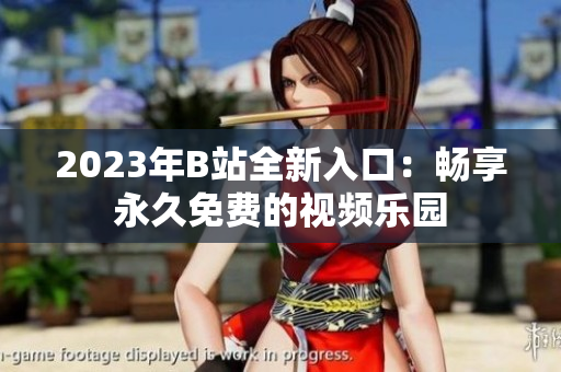 2023年B站全新入口：暢享永久免費的視頻樂園