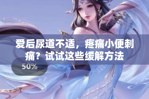 愛(ài)后尿道不適，疼痛小便刺痛？試試這些緩解方法