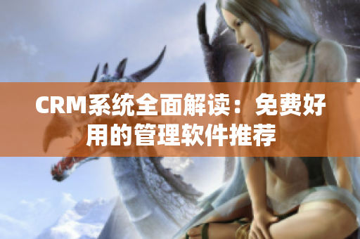 CRM系統(tǒng)全面解讀：免費(fèi)好用的管理軟件推薦