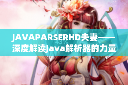 JAVAPARSERHD夫妻——深度解讀Java解析器的力量