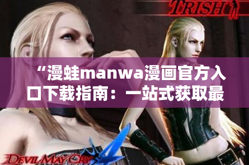 “漫蛙manwa漫畫官方入口下載指南：一站式獲取最新漫畫資源的完美平臺”