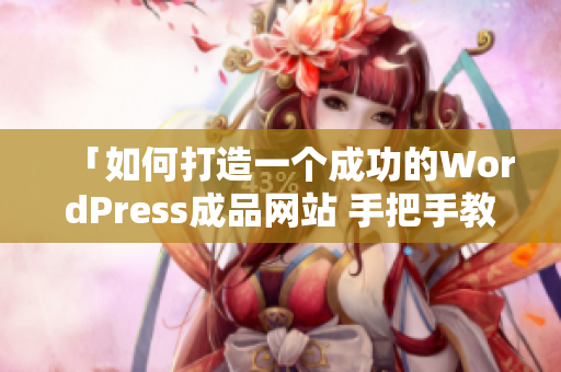 「如何打造一個(gè)成功的WordPress成品網(wǎng)站 手把手教你完成完美建設(shè)」