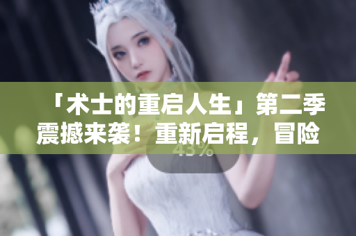 「術(shù)士的重啟人生」第二季震撼來(lái)襲！重新啟程，冒險(xiǎn)再出發(fā)！