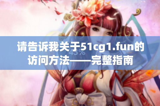 請(qǐng)告訴我關(guān)于51cg1.fun的訪問(wèn)方法——完整指南