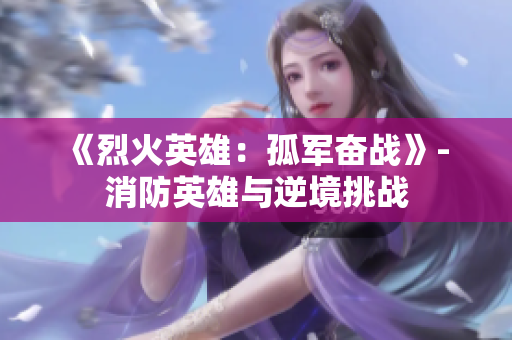 《烈火英雄：孤軍奮戰(zhàn)》- 消防英雄與逆境挑戰(zhàn)